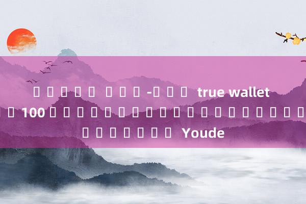 สล็อต ฝาก-ถอน true wallet ฝาก10รับ100 เว็บไซต์ทดสอบความเร็ว Youde