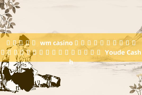 คูปอง wm casino เว็บไซต์อย่างเป็นทางการของ Youde Cash